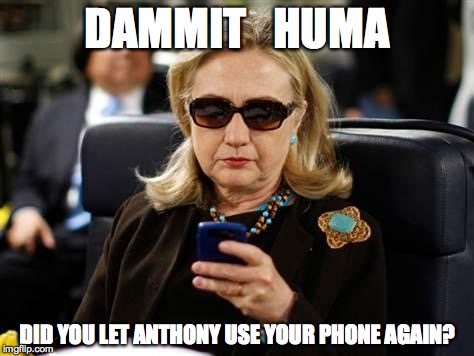 Hillary Clinton Cellphone Meme | DAMMIT   HUMA; DID YOU LET ANTHONY USE YOUR PHONE AGAIN? | image tagged in memes,hillary clinton cellphone | made w/ Imgflip meme maker