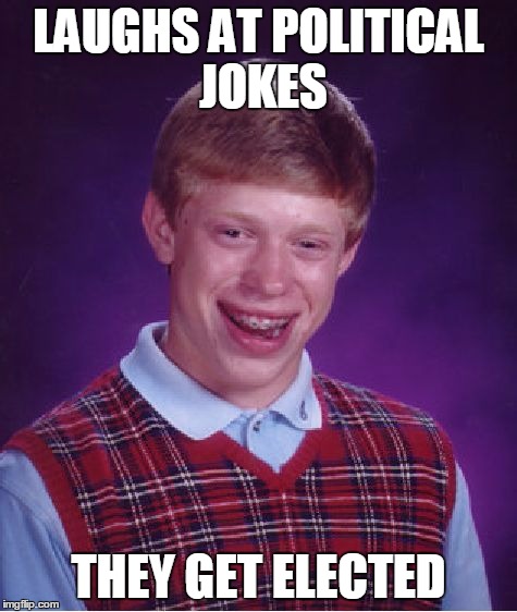 Bad Luck Brian Meme | LAUGHS AT POLITICAL JOKES THEY GET ELECTED | image tagged in memes,bad luck brian | made w/ Imgflip meme maker