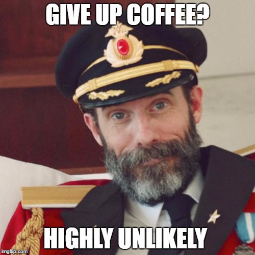 Captain Obvious | GIVE UP COFFEE? HIGHLY UNLIKELY | image tagged in captain obvious | made w/ Imgflip meme maker