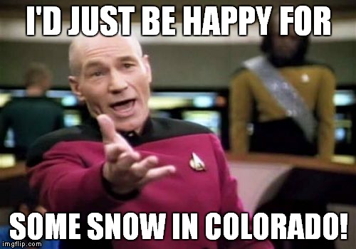 Picard Wtf Meme | I'D JUST BE HAPPY FOR SOME SNOW IN COLORADO! | image tagged in memes,picard wtf | made w/ Imgflip meme maker