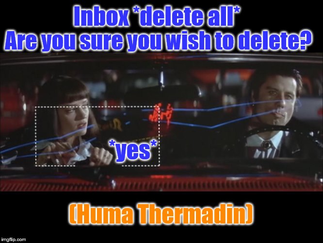 YAY! It's a political touch-screen meme with a film reference! Show me the money! (Now, two film references... BAM!) | Inbox *delete all*; Are you sure you wish to delete? *yes*; (Huma Thermadin) | image tagged in hillary clinton,corruption,election,hillary clinton emails,huma abedin,anthony weiner and huma abedin | made w/ Imgflip meme maker