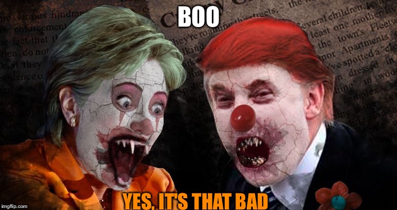Trump Clinton Hillary Halloween | BOO; YES, IT'S THAT BAD | image tagged in trump clinton hillary halloween | made w/ Imgflip meme maker