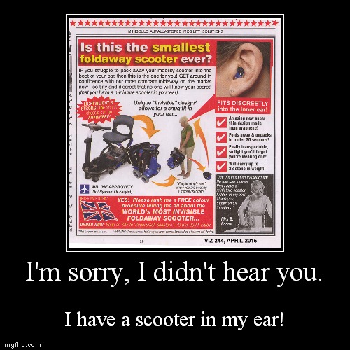 Is that a scooter in your ear or are you just glad to see me? | image tagged in funny,demotivationals,ear,scooter | made w/ Imgflip demotivational maker