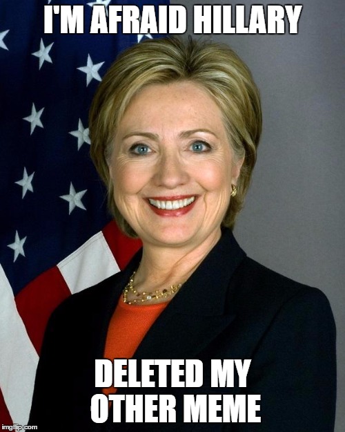 And It Was A Good One Too! | I'M AFRAID HILLARY; DELETED MY OTHER MEME | image tagged in memes,hillary clinton | made w/ Imgflip meme maker