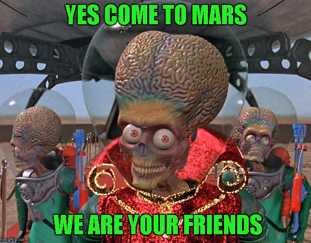 YES COME TO MARS WE ARE YOUR FRIENDS | made w/ Imgflip meme maker