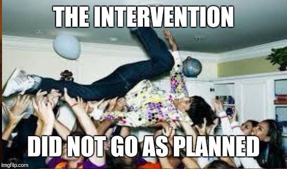 THE INTERVENTION DID NOT GO AS PLANNED | made w/ Imgflip meme maker