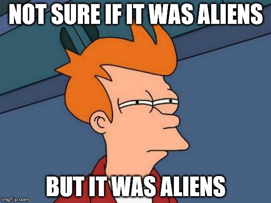 Futurama Fry | NOT SURE IF IT WAS ALIENS; BUT IT WAS ALIENS | image tagged in memes,futurama fry | made w/ Imgflip meme maker