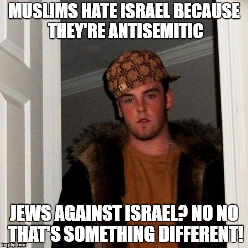 FACT: There Are JEWS Against Israel, Not Just Muslims. Does That Make Them Antisemitic? | MUSLIMS HATE ISRAEL BECAUSE THEY'RE ANTISEMITIC; JEWS AGAINST ISRAEL? NO NO THAT'S SOMETHING DIFFERENT! | image tagged in memes,scumbag steve,muslims,israel,antisemitism,jews | made w/ Imgflip meme maker