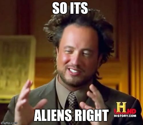 SO ITS ALIENS RIGHT | image tagged in memes,ancient aliens | made w/ Imgflip meme maker