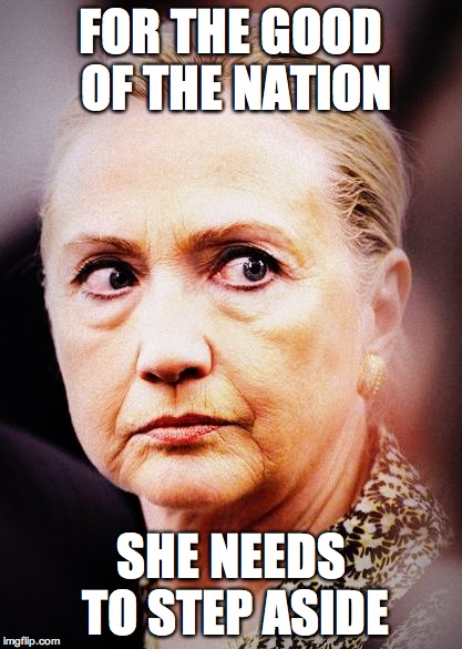 too much corruption | FOR THE GOOD OF THE NATION; SHE NEEDS TO STEP ASIDE | image tagged in hillary death stare | made w/ Imgflip meme maker