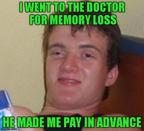 I guess he doesn't have very much faith in his ability to cure it. | I WENT TO THE DOCTOR FOR MEMORY LOSS; HE MADE ME PAY IN ADVANCE | image tagged in memes,10 guy | made w/ Imgflip meme maker