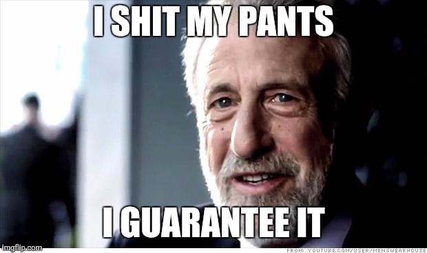 I Guarantee It Meme | I SHIT MY PANTS; I GUARANTEE IT | image tagged in memes,i guarantee it | made w/ Imgflip meme maker