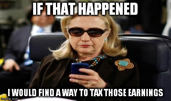 IF THAT HAPPENED I WOULD FIND A WAY TO TAX THOSE EARNINGS | made w/ Imgflip meme maker