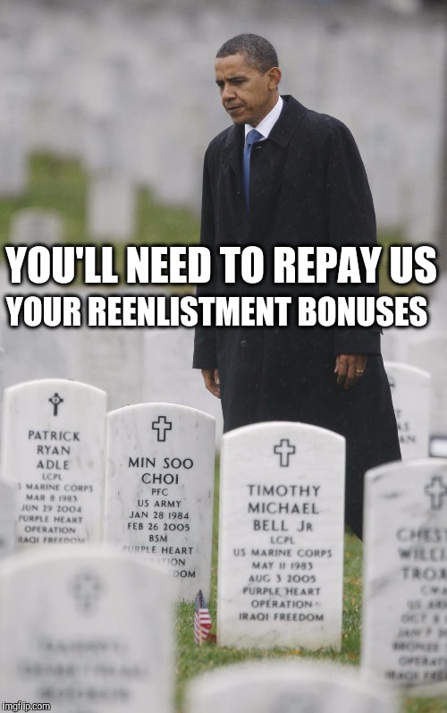 Obama honors those who served. | YOUR REENLISTMENT BONUSES; YOU'LL NEED TO REPAY US | image tagged in veterans,obama | made w/ Imgflip meme maker