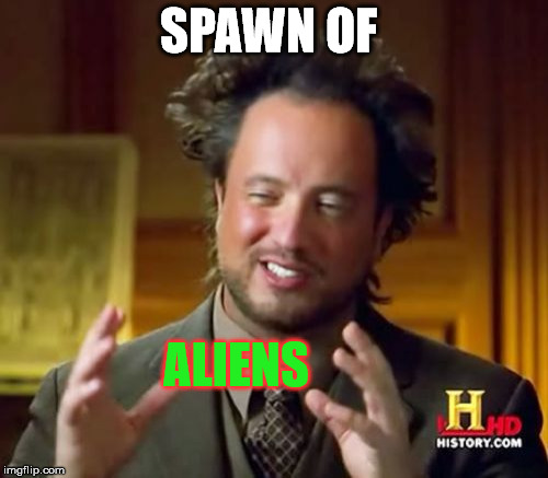 Ancient Aliens Meme | SPAWN OF ALIENS | image tagged in memes,ancient aliens | made w/ Imgflip meme maker