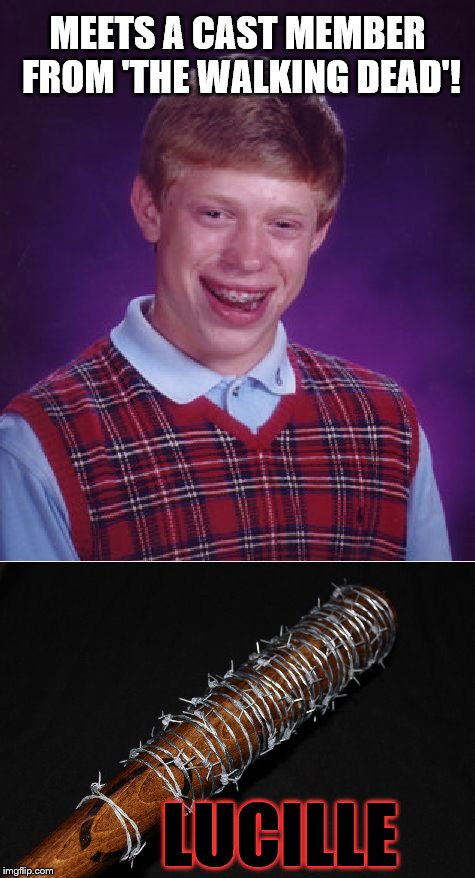 MEETS A CAST MEMBER FROM 'THE WALKING DEAD'! LUCILLE | image tagged in the walking dead,bad luck brian | made w/ Imgflip meme maker