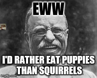 EWW; I'D RATHER EAT PUPPIES THAN SQUIRRELS | image tagged in meme man | made w/ Imgflip meme maker