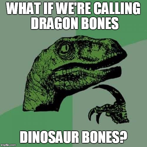 Philosoraptor | WHAT IF WE'RE CALLING DRAGON BONES; DINOSAUR BONES? | image tagged in memes,philosoraptor,dinosaurs | made w/ Imgflip meme maker