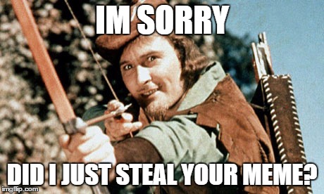 IM SORRY; DID I JUST STEAL YOUR MEME? | image tagged in robin_memes | made w/ Imgflip meme maker
