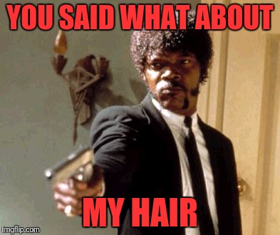 Say That Again I Dare You | YOU SAID WHAT ABOUT; MY HAIR | image tagged in memes,say that again i dare you | made w/ Imgflip meme maker