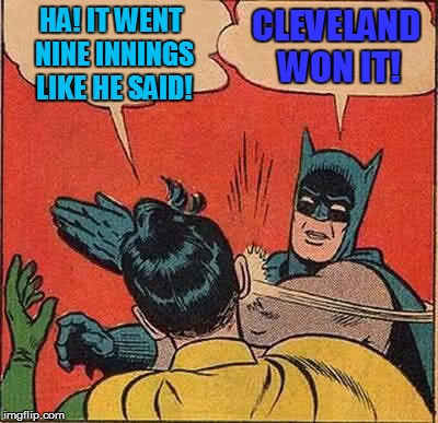 Batman Slapping Robin Meme | HA! IT WENT NINE INNINGS LIKE HE SAID! CLEVELAND WON IT! | image tagged in memes,batman slapping robin | made w/ Imgflip meme maker