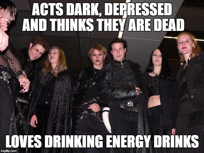 Goth People | ACTS DARK, DEPRESSED AND THINKS THEY ARE DEAD; LOVES DRINKING ENERGY DRINKS | image tagged in goth people | made w/ Imgflip meme maker