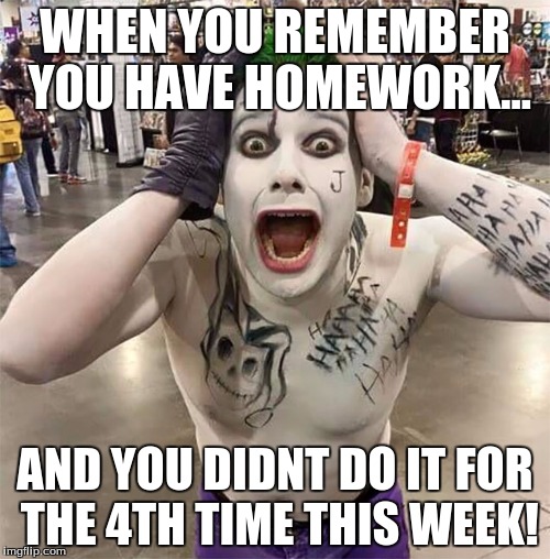 Has Anyone Else Done This many many many times | WHEN YOU REMEMBER YOU HAVE HOMEWORK... AND YOU DIDNT DO IT FOR THE 4TH TIME THIS WEEK! | image tagged in joker,forgot homeworkagain | made w/ Imgflip meme maker