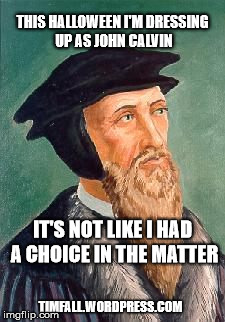 Halloween Theology | THIS HALLOWEEN I'M DRESSING UP AS JOHN CALVIN; IT'S NOT LIKE I HAD A CHOICE IN THE MATTER; TIMFALL.WORDPRESS.COM | image tagged in john calvin,halloween | made w/ Imgflip meme maker