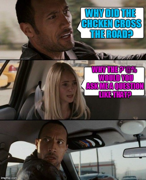 The Rock Cannot Tell a Joke | WHY DID THE CHCKEN CROSS THE ROAD? WHY THE ?*@%  WOULD YOU ASK ME A QUESTION LIKE THAT? | image tagged in memes,the rock driving,comedian,not funny,question,funny memes | made w/ Imgflip meme maker