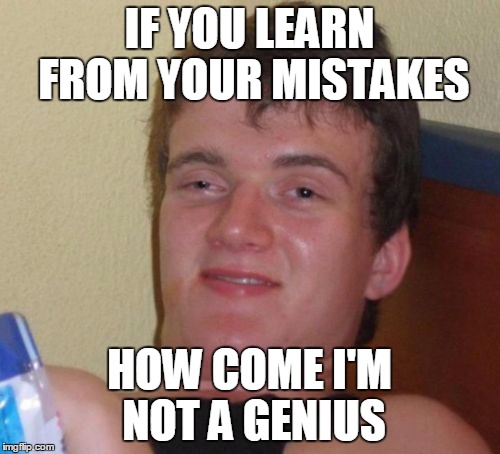 Oops!  | IF YOU LEARN FROM YOUR MISTAKES; HOW COME I'M NOT A GENIUS | image tagged in memes,10 guy,learn from you mistakes,making mistakes,whoopsie | made w/ Imgflip meme maker