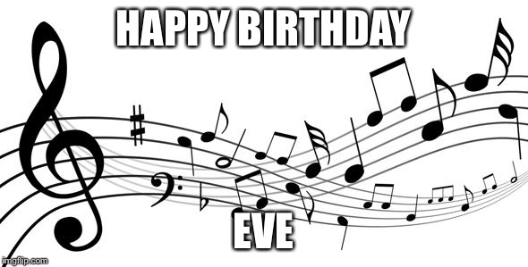 music notes | HAPPY BIRTHDAY; EVE | image tagged in music notes | made w/ Imgflip meme maker