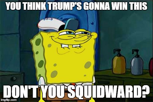 Don't You Squidward Meme | YOU THINK TRUMP'S GONNA WIN THIS DON'T YOU SQUIDWARD? | image tagged in memes,dont you squidward | made w/ Imgflip meme maker