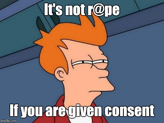 Futurama Fry Meme | It's not r@pe If you are given consent | image tagged in memes,futurama fry | made w/ Imgflip meme maker