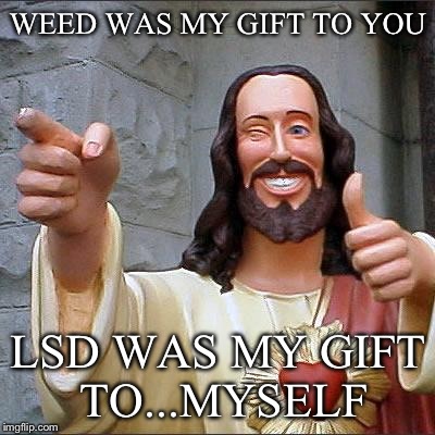 Buddy Christ Meme | WEED WAS MY GIFT TO YOU; LSD WAS MY GIFT TO...MYSELF | image tagged in memes,buddy christ | made w/ Imgflip meme maker