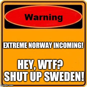 *bass drops* my favoritt part of Norway | EXTREME NORWAY INCOMING! HEY, WTF?    SHUT UP SWEDEN! | image tagged in memes,warning sign | made w/ Imgflip meme maker