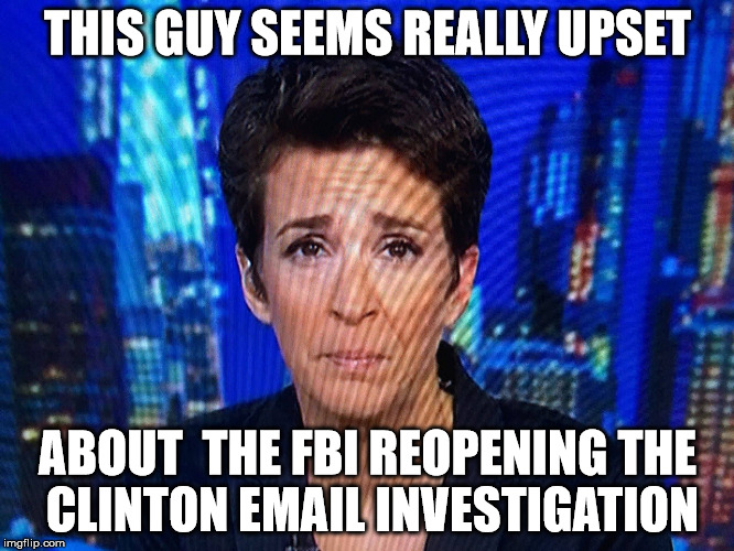 THIS GUY SEEMS REALLY UPSET; ABOUT  THE FBI REOPENING THE CLINTON EMAIL INVESTIGATION | made w/ Imgflip meme maker