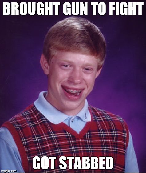Bad Luck Brian Meme | BROUGHT GUN TO FIGHT GOT STABBED | image tagged in memes,bad luck brian | made w/ Imgflip meme maker