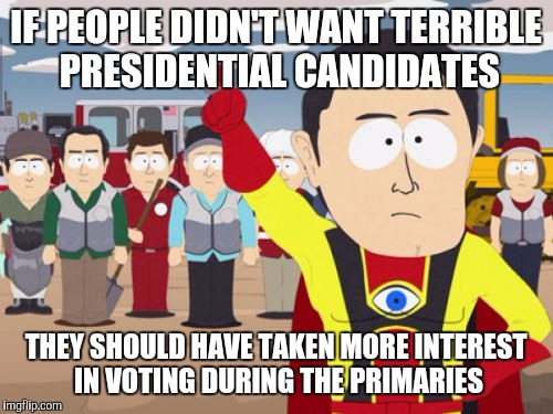 Captain Hindsight | IF PEOPLE DIDN'T WANT TERRIBLE PRESIDENTIAL CANDIDATES; THEY SHOULD HAVE TAKEN MORE INTEREST IN VOTING DURING THE PRIMARIES | image tagged in memes,captain hindsight | made w/ Imgflip meme maker