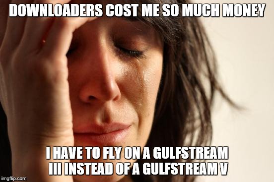 First World Problems Meme | DOWNLOADERS COST ME SO MUCH MONEY I HAVE TO FLY ON A GULFSTREAM III INSTEAD OF A GULFSTREAM V | image tagged in memes,first world problems | made w/ Imgflip meme maker