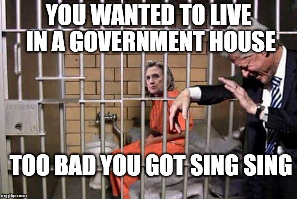 hillary in sing sing | YOU WANTED TO LIVE IN A GOVERNMENT HOUSE; TOO BAD YOU GOT SING SING | image tagged in hillary clinton,bill clinton,election 2016 | made w/ Imgflip meme maker