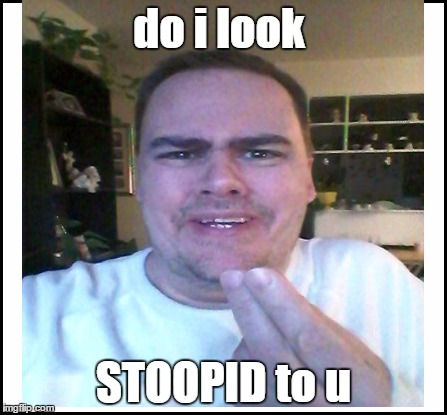 do i look STOOPID to u | made w/ Imgflip meme maker