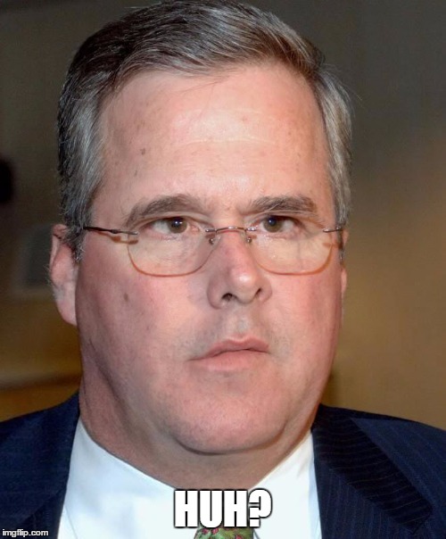 HUH? | image tagged in slow jeb | made w/ Imgflip meme maker