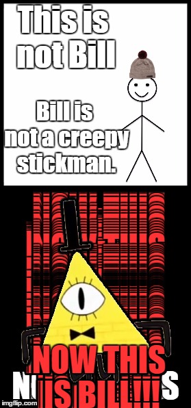 This is not Bill; Bill is not a creepy stickman. NOW THIS IS BILL!!! | image tagged in gravityfalls,belikebill,memes | made w/ Imgflip meme maker