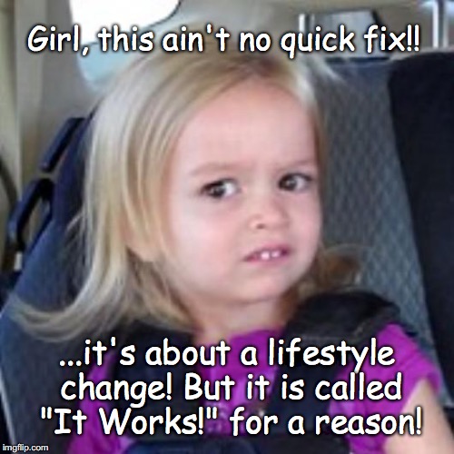 disney girl | Girl, this ain't no quick fix!! ...it's about a lifestyle change! But it is called "It Works!" for a reason! | image tagged in disney girl | made w/ Imgflip meme maker