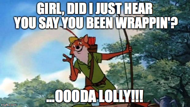 Robin Hood DIsney | GIRL, DID I JUST HEAR YOU SAY YOU BEEN WRAPPIN'? ...OOODA LOLLY!!! | image tagged in robin hood disney | made w/ Imgflip meme maker