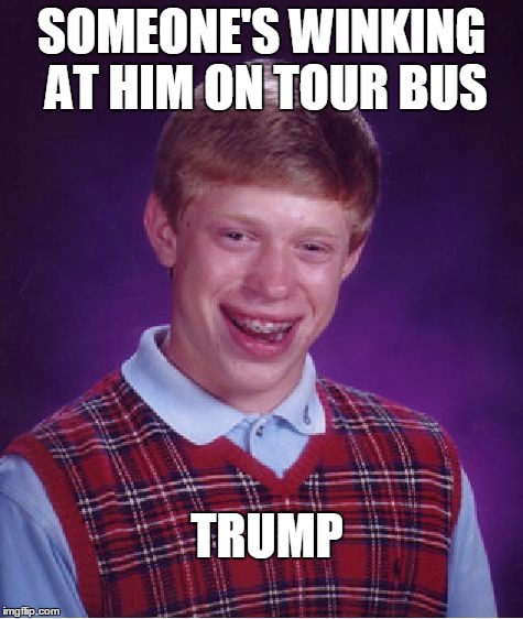 Bad Luck Brian Meme | SOMEONE'S WINKING AT HIM ON TOUR BUS; TRUMP | image tagged in memes,bad luck brian | made w/ Imgflip meme maker