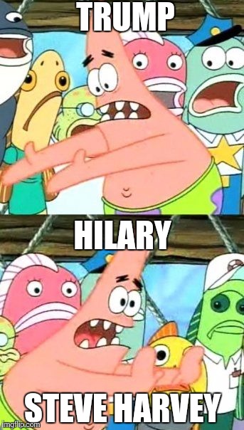 Put It Somewhere Else Patrick | TRUMP; HILARY; STEVE HARVEY | image tagged in memes,put it somewhere else patrick | made w/ Imgflip meme maker