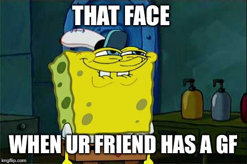 Don't You Squidward | THAT FACE; WHEN UR FRIEND HAS A GF | image tagged in memes,dont you squidward | made w/ Imgflip meme maker