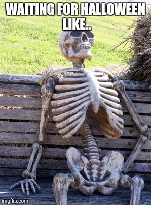 Waiting Skeleton Meme | WAITING FOR HALLOWEEN LIKE.. | image tagged in memes,waiting skeleton | made w/ Imgflip meme maker