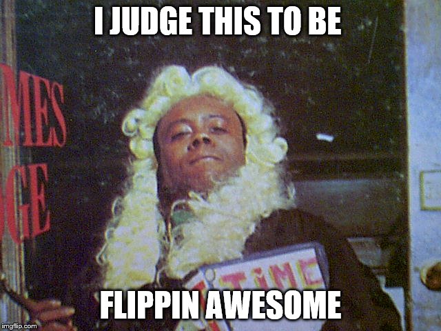 I JUDGE THIS TO BE FLIPPIN AWESOME | made w/ Imgflip meme maker